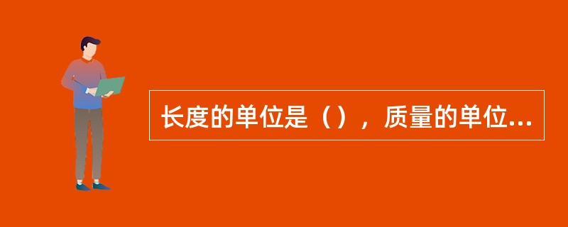 长度的单位是（），质量的单位是（），我国常用的煤发热量的单位（大卡）是（）