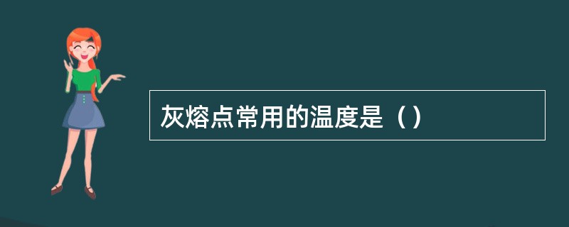 灰熔点常用的温度是（）