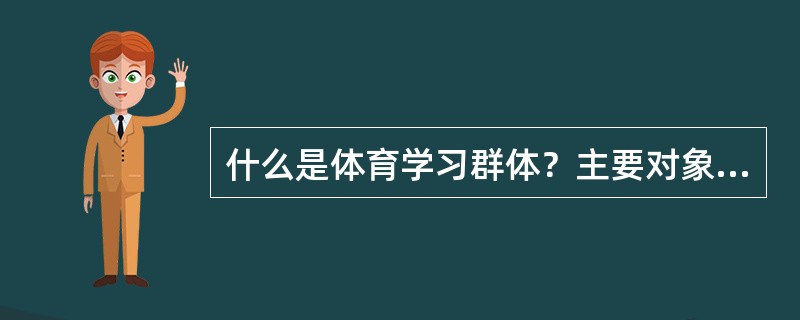 什么是体育学习群体？主要对象是什么？