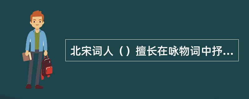 北宋词人（）擅长在咏物词中抒发身世飘零之感，如他的名作《兰陵王·柳》等。