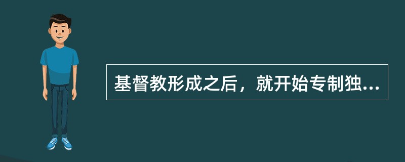 基督教形成之后，就开始专制独裁，主宰罗马人的精神生活，把不信仰上帝的人送入宗教裁