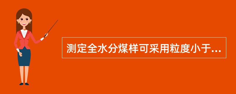 测定全水分煤样可采用粒度小于（）或小于（）的样品，其样品的质量应当不小于应当不小