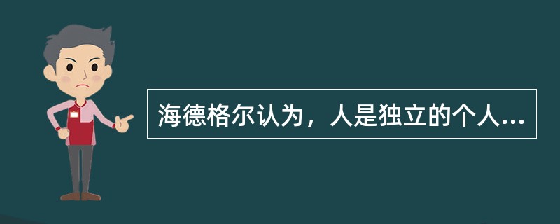 海德格尔认为，人是独立的个人，与他人毫无关系，人与人之间是截然分别开来的。