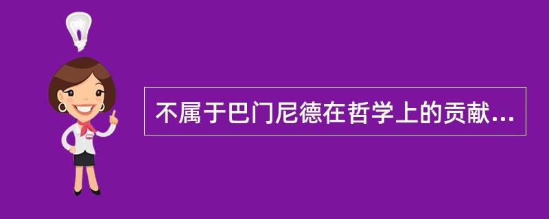 不属于巴门尼德在哲学上的贡献的是？（）