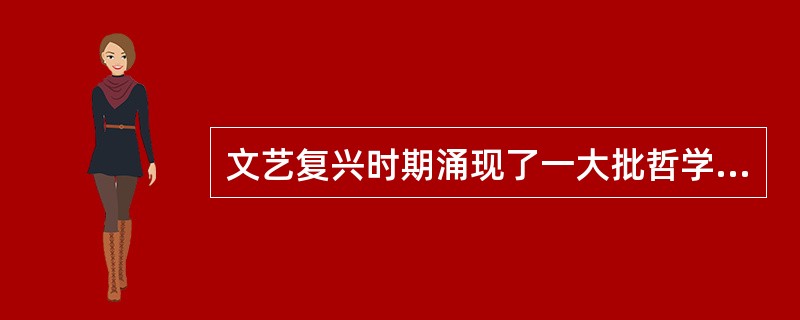 文艺复兴时期涌现了一大批哲学家，丰富了这一时期的哲学事业。