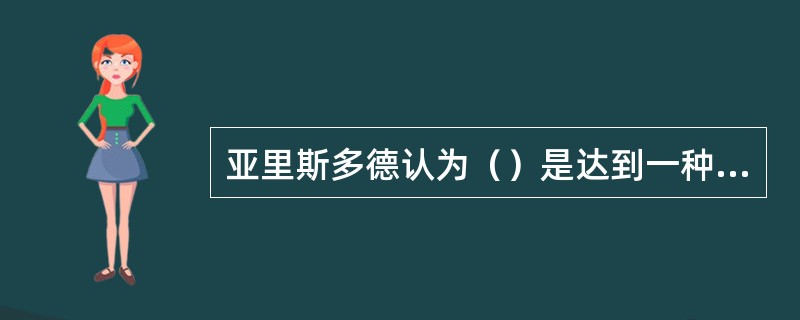 亚里斯多德认为（）是达到一种目的（即幸福）的手段。