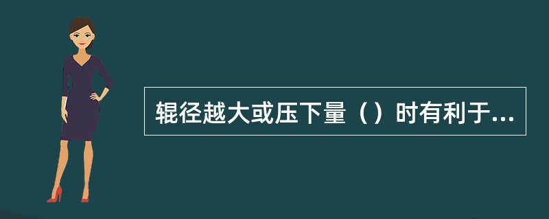 辊径越大或压下量（）时有利于咬入。