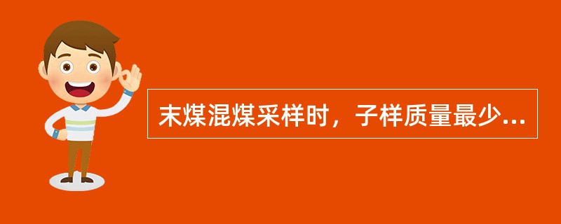 末煤混煤采样时，子样质量最少不得少于（）