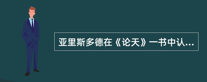 亚里斯多德在《论天》一书中认为另有一个第五种的元素是构成（）的。