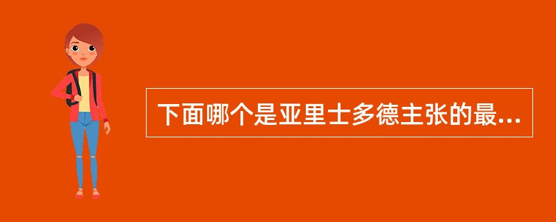 下面哪个是亚里士多德主张的最高实体：（）