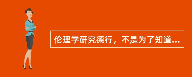 伦理学研究德行，不是为了知道，而是为了实践。