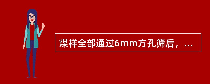 煤样全部通过6mm方孔筛后，应保留（）