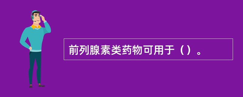 前列腺素类药物可用于（）。