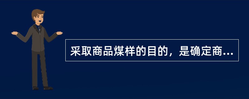 采取商品煤样的目的，是确定商品煤的（）。