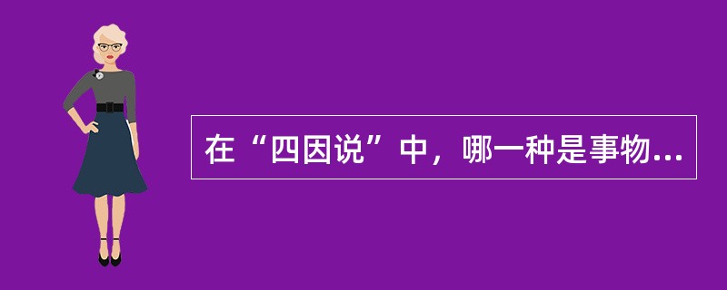 在“四因说”中，哪一种是事物持续存在的基础？（）