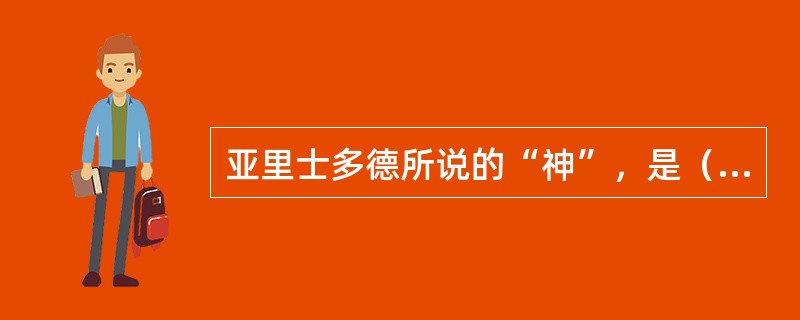 亚里士多德所说的“神”，是（）意义上的神。