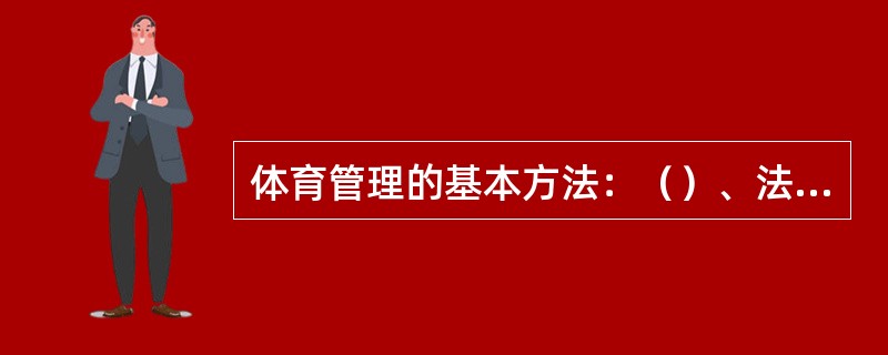 体育管理的基本方法：（）、法律法规、（）、宣传教育方法