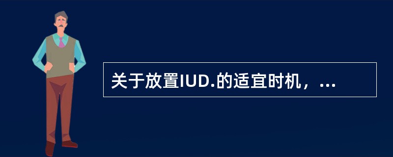 关于放置IUD.的适宜时机，不正确的是（）。