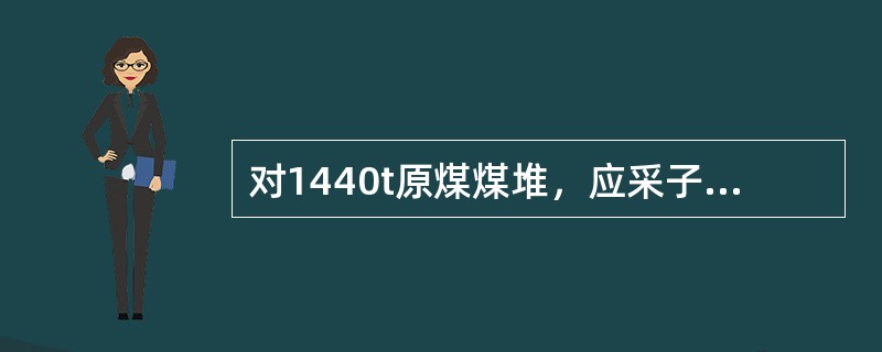 对1440t原煤煤堆，应采子样数为（）