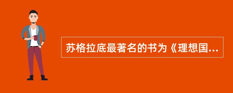 苏格拉底最著名的书为《理想国》。