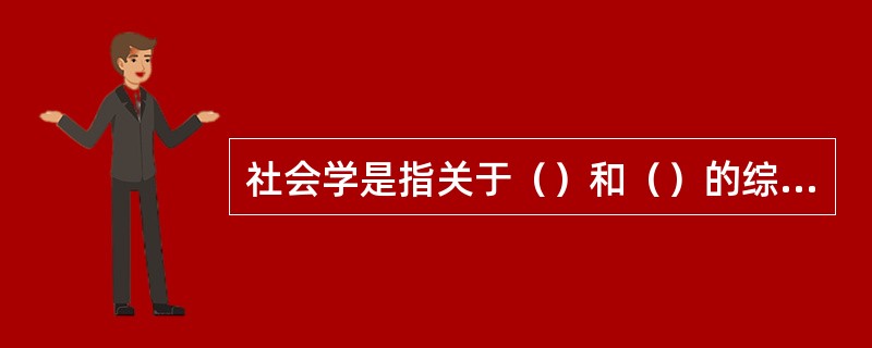社会学是指关于（）和（）的综合性具体社会科学。