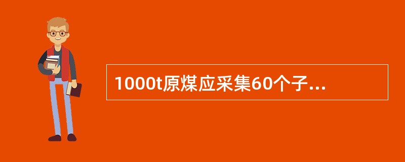 1000t原煤应采集60个子样，采样精密度可达到土2％，符合国家标准要求。如60