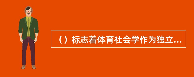 （）标志着体育社会学作为独立学科的出现。