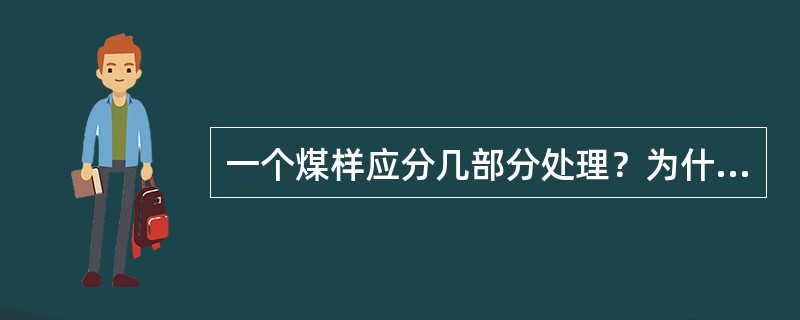 一个煤样应分几部分处理？为什么各部分必须以同一比例留样？