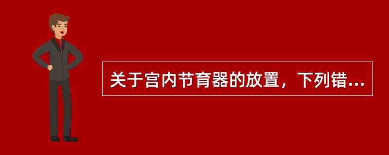 关于宫内节育器的放置，下列错误的是（）。