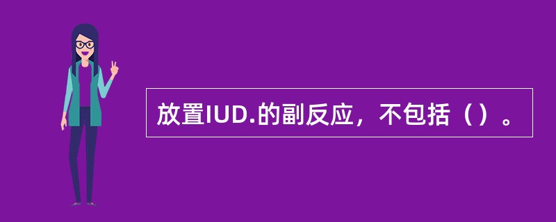 放置IUD.的副反应，不包括（）。