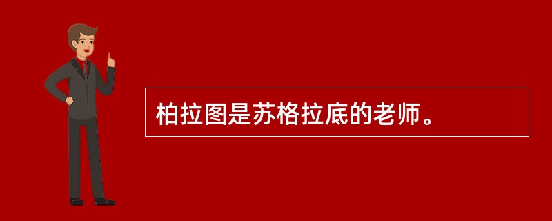 柏拉图是苏格拉底的老师。