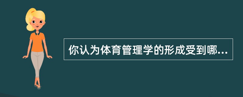 你认为体育管理学的形成受到哪些方面的影响与制约？