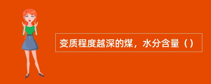 变质程度越深的煤，水分含量（）