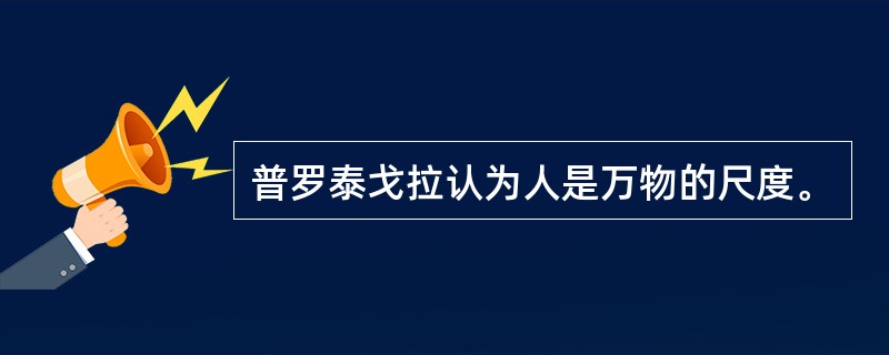 普罗泰戈拉认为人是万物的尺度。