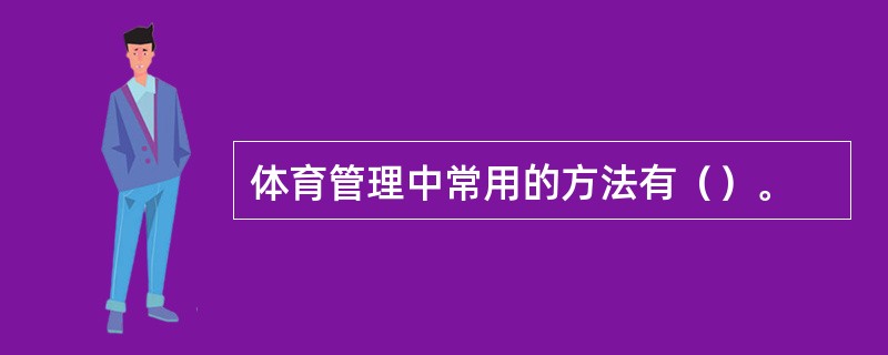 体育管理中常用的方法有（）。