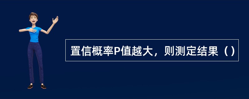 置信概率P值越大，则测定结果（）