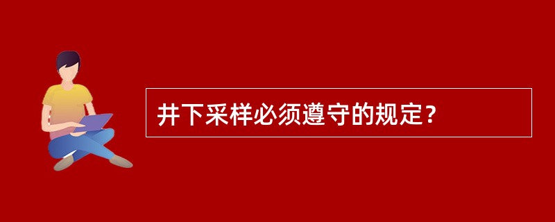 井下采样必须遵守的规定？