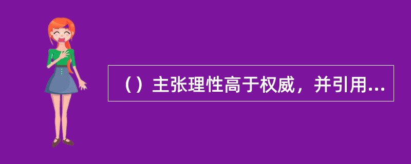 （）主张理性高于权威，并引用约翰司各脱的理论加以论证。