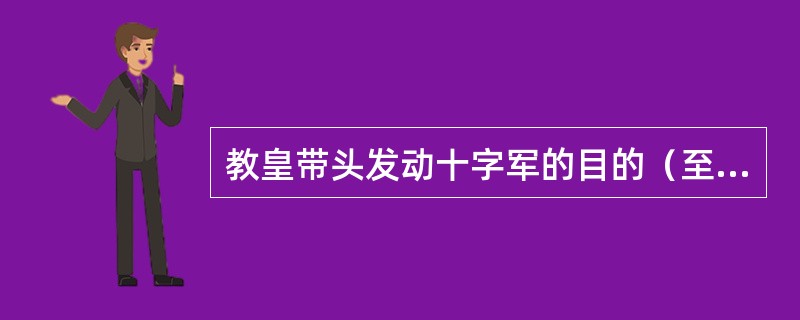 教皇带头发动十字军的目的（至少在表面上）是（）的。