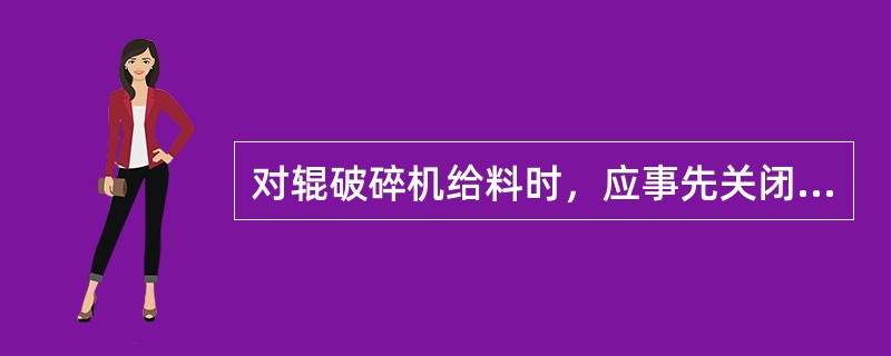 对辊破碎机给料时，应事先关闭（），待开车运转正常后再调整（），保证（）。