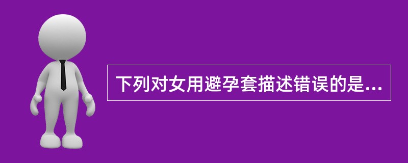 下列对女用避孕套描述错误的是（）。