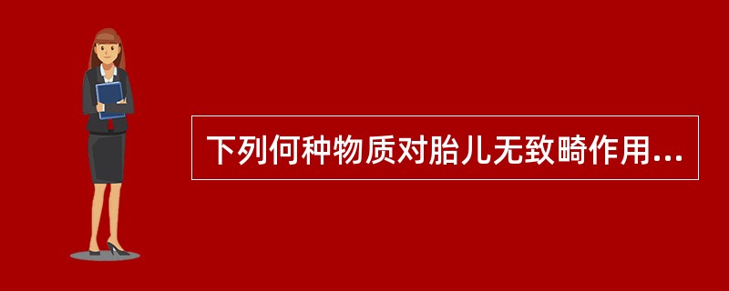 下列何种物质对胎儿无致畸作用（）。