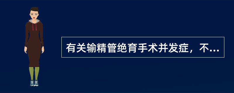 有关输精管绝育手术并发症，不正确的是（）。