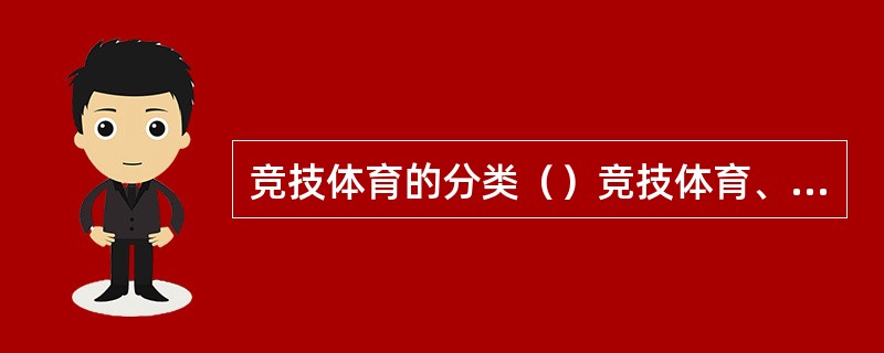 竞技体育的分类（）竞技体育、（）的竞技体育、（）竞技体育。