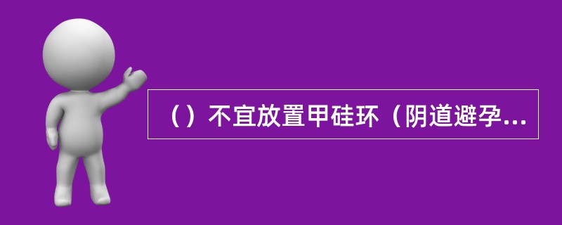 （）不宜放置甲硅环（阴道避孕环）。