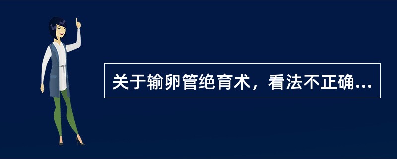 关于输卵管绝育术，看法不正确的是（）。