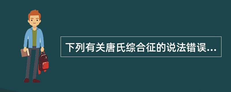 下列有关唐氏综合征的说法错误的是（）。