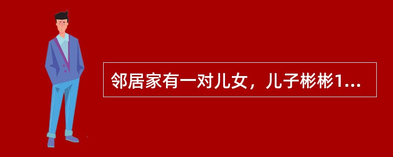 邻居家有一对儿女，儿子彬彬14岁，初中二年级；女儿茉莉11岁，小学五年级。现实生