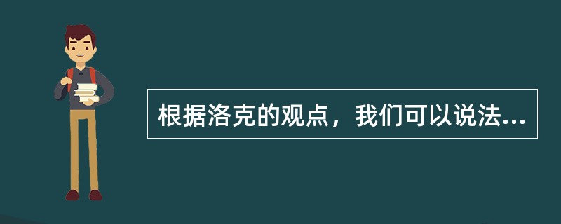 根据洛克的观点，我们可以说法是一切事物的规律性和必然性。