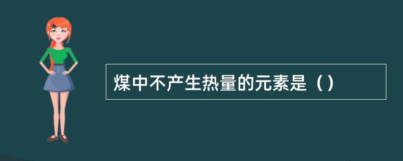 煤中不产生热量的元素是（）